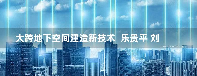 大跨地下空间建造新技术  乐贵平 刘军 贺美德 金鑫  2017年版